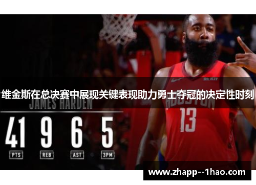 维金斯在总决赛中展现关键表现助力勇士夺冠的决定性时刻
