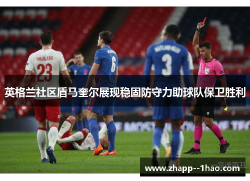 英格兰社区盾马奎尔展现稳固防守力助球队保卫胜利