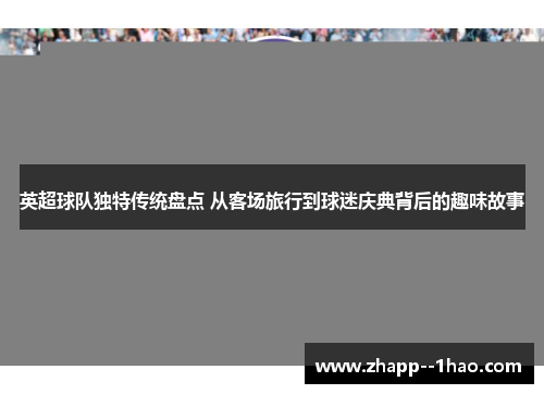 英超球队独特传统盘点 从客场旅行到球迷庆典背后的趣味故事