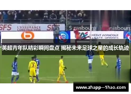 英超青年队精彩瞬间盘点 揭秘未来足球之星的成长轨迹