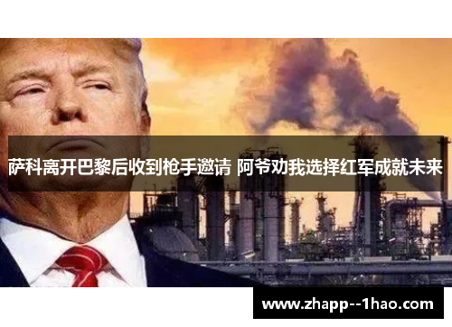 萨科离开巴黎后收到枪手邀请 阿爷劝我选择红军成就未来