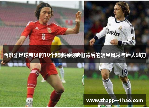 西班牙足球宝贝的10个趣事揭秘她们背后的明星风采与迷人魅力