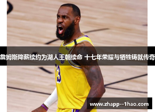 詹姆斯降薪续约为湖人王朝续命 十七年荣耀与牺牲铸就传奇