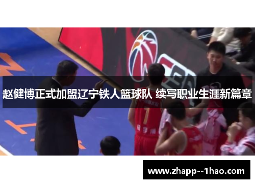 赵健博正式加盟辽宁铁人篮球队 续写职业生涯新篇章