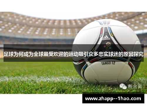 足球为何成为全球最受欢迎的运动吸引众多忠实球迷的原因探究 足球为何成为全球最受欢迎的运动吸引众多忠实球迷的原因探究