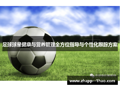 足球球星健康与营养管理全方位指导与个性化跟踪方案 足球球星健康与营养管理全方位指导与个性化跟踪方案