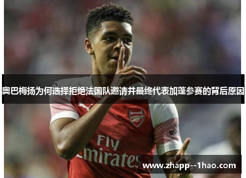 奥巴梅扬为何选择拒绝法国队邀请并最终代表加蓬参赛的背后原因