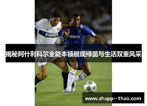 揭秘阿什利科尔全能本领展现绿茵与生活双重风采