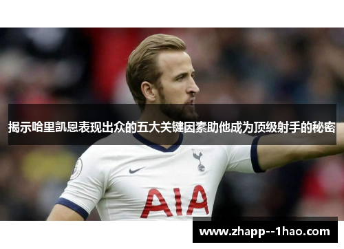 揭示哈里凯恩表现出众的五大关键因素助他成为顶级射手的秘密
