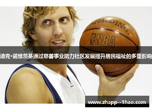 迪克·诺维茨基通过慈善事业助力社区发展提升居民福祉的多重影响 迪克·诺维茨基通过慈善事业助力社区发展提升居民福祉的多重影响