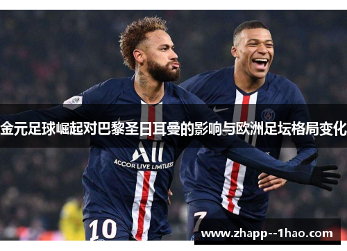 金元足球崛起对巴黎圣日耳曼的影响与欧洲足坛格局变化 金元足球崛起对巴黎圣日耳曼的影响与欧洲足坛格局变化