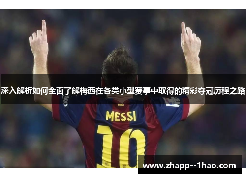 深入解析如何全面了解梅西在各类小型赛事中取得的精彩夺冠历程之路 深入解析如何全面了解梅西在各类小型赛事中取得的精彩夺冠历程之路