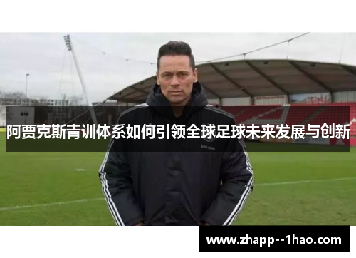 阿贾克斯青训体系如何引领全球足球未来发展与创新 阿贾克斯青训体系如何引领全球足球未来发展与创新