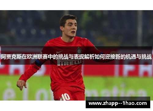 阿贾克斯在欧洲联赛中的挑战与表现解析如何迎接新的机遇与挑战 阿贾克斯在欧洲联赛中的挑战与表现解析如何迎接新的机遇与挑战