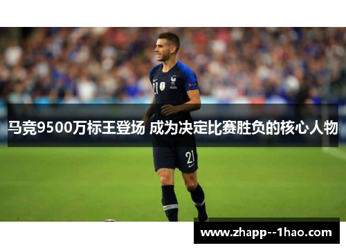 马竞9500万标王登场 成为决定比赛胜负的核心人物 马竞9500万标王登场 成为决定比赛胜负的核心人物