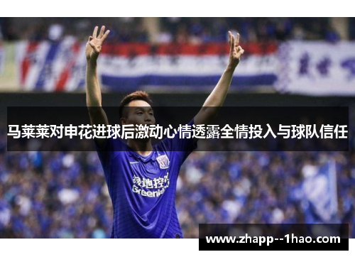 马莱莱对申花进球后激动心情透露全情投入与球队信任