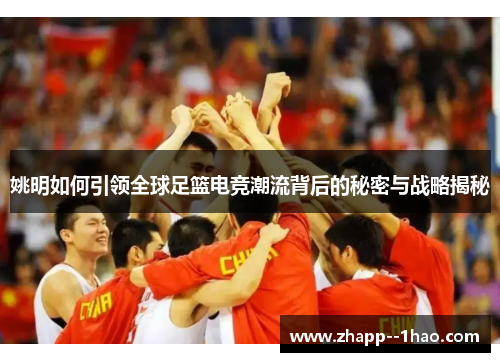 姚明如何引领全球足篮电竞潮流背后的秘密与战略揭秘