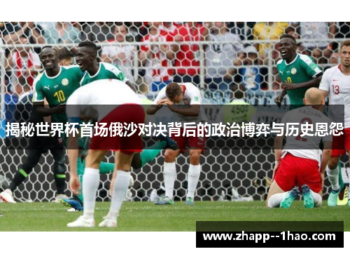 揭秘世界杯首场俄沙对决背后的政治博弈与历史恩怨