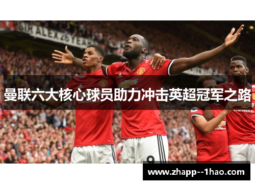 曼联六大核心球员助力冲击英超冠军之路