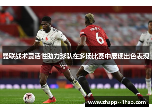 曼联战术灵活性助力球队在多场比赛中展现出色表现