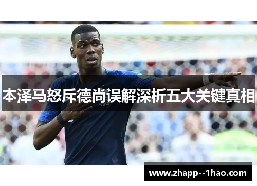 本泽马怒斥德尚误解深析五大关键真相