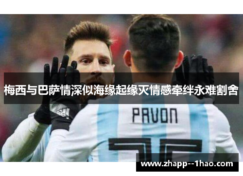 梅西与巴萨情深似海缘起缘灭情感牵绊永难割舍 梅西与巴萨情深似海缘起缘灭情感牵绊永难割舍