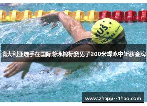 澳大利亚选手在国际游泳锦标赛男子200米蝶泳中斩获金牌 澳大利亚选手在国际游泳锦标赛男子200米蝶泳中斩获金牌