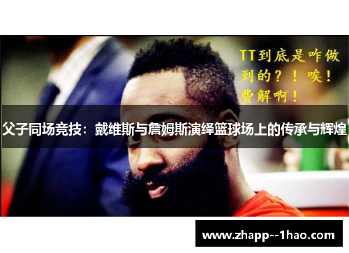 父子同场竞技:戴维斯与詹姆斯演绎篮球场上的传承与辉煌 父子同场竞技:戴维斯与詹姆斯演绎篮球场上的传承与辉煌