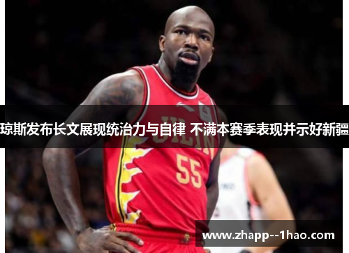 琼斯发布长文展现统治力与自律 不满本赛季表现并示好新疆