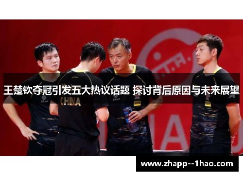 王楚钦夺冠引发五大热议话题 探讨背后原因与未来展望 王楚钦夺冠引发五大热议话题 探讨背后原因与未来展望