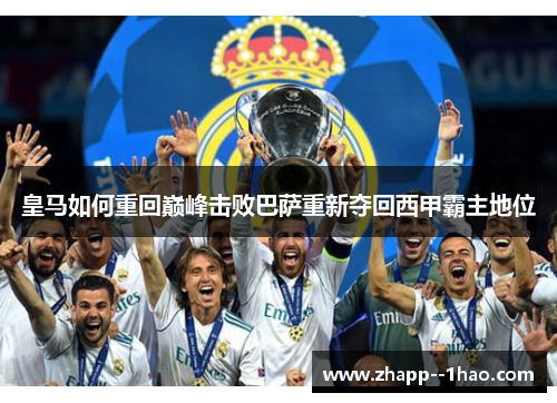 皇马如何重回巅峰击败巴萨重新夺回西甲霸主地位 皇马如何重回巅峰击败巴萨重新夺回西甲霸主地位
