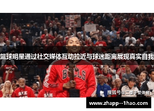 篮球明星通过社交媒体互动拉近与球迷距离展现真实自我 篮球明星通过社交媒体互动拉近与球迷距离展现真实自我