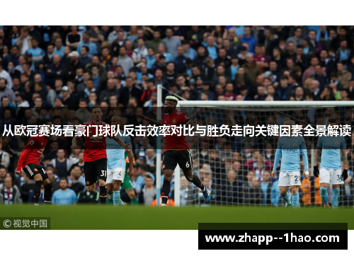 从欧冠赛场看豪门球队反击效率对比与胜负走向关键因素全景解读