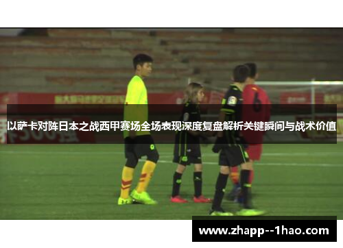 以萨卡对阵日本之战西甲赛场全场表现深度复盘解析关键瞬间与战术价值