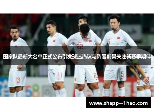 国家队最新大名单正式公布引发球迷热议与阵容前景关注新赛季期待 国家队最新大名单正式公布引发球迷热议与阵容前景关注新赛季期待