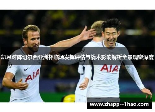 凯恩对阵切尔西亚洲杯临场发挥评估与战术影响解析全景观察深度