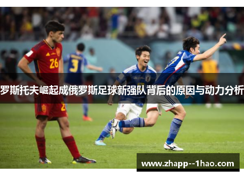 罗斯托夫崛起成俄罗斯足球新强队背后的原因与动力分析