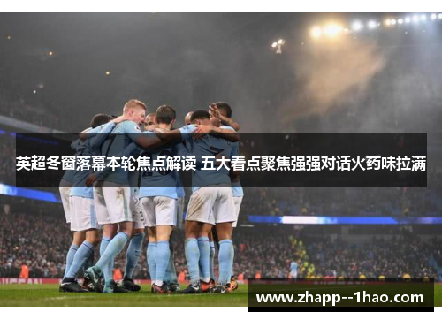 英超冬窗落幕本轮焦点解读 五大看点聚焦强强对话火药味拉满