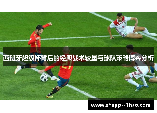 西班牙超级杯背后的经典战术较量与球队策略博弈分析