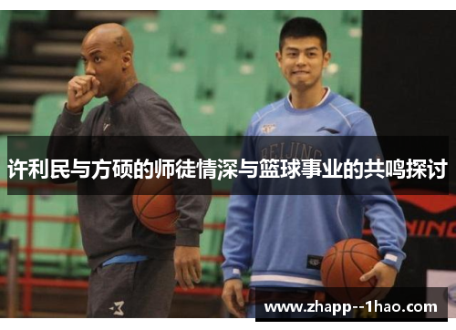 许利民与方硕的师徒情深与篮球事业的共鸣探讨 许利民与方硕的师徒情深与篮球事业的共鸣探讨