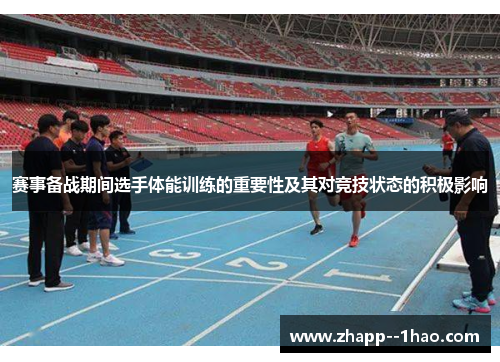 赛事备战期间选手体能训练的重要性及其对竞技状态的积极影响 赛事备战期间选手体能训练的重要性及其对竞技状态的积极影响