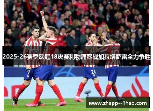 2025-26赛季欧冠18决赛利物浦客战加拉塔萨雷全力争胜 2025-26赛季欧冠18决赛利物浦客战加拉塔萨雷全力争胜