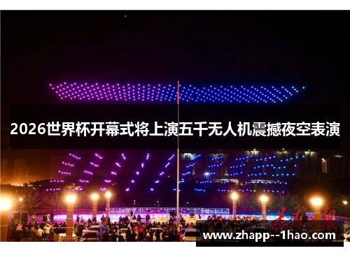 2026世界杯开幕式将上演五千无人机震撼夜空表演 2026世界杯开幕式将上演五千无人机震撼夜空表演