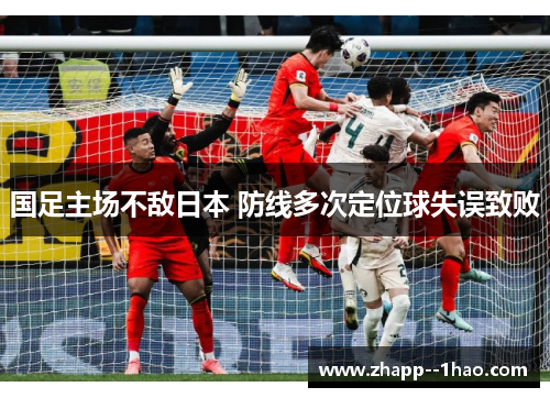 国足主场不敌日本 防线多次定位球失误致败 国足主场不敌日本 防线多次定位球失误致败