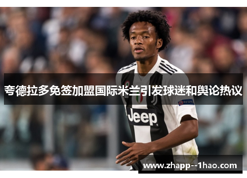 夸德拉多免签加盟国际米兰引发球迷和舆论热议