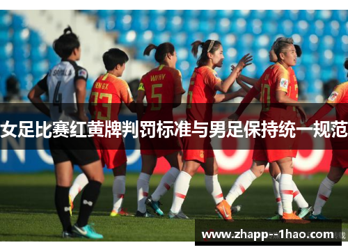 女足比赛红黄牌判罚标准与男足保持统一规范