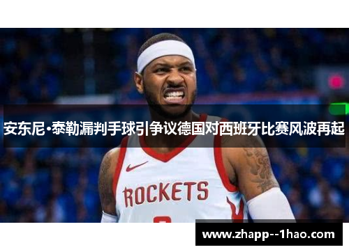 安东尼·泰勒漏判手球引争议德国对西班牙比赛风波再起 安东尼·泰勒漏判手球引争议德国对西班牙比赛风波再起