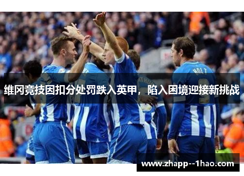 维冈竞技因扣分处罚跌入英甲，陷入困境迎接新挑战