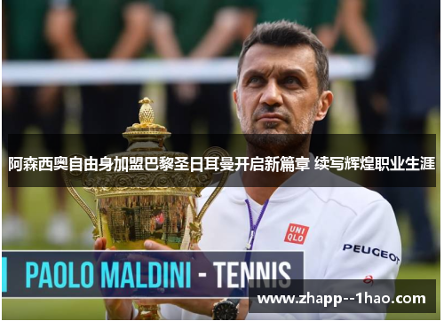 阿森西奥自由身加盟巴黎圣日耳曼开启新篇章 续写辉煌职业生涯