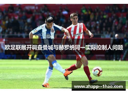 欧足联展开调查曼城与赫罗纳同一实际控制人问题 欧足联展开调查曼城与赫罗纳同一实际控制人问题